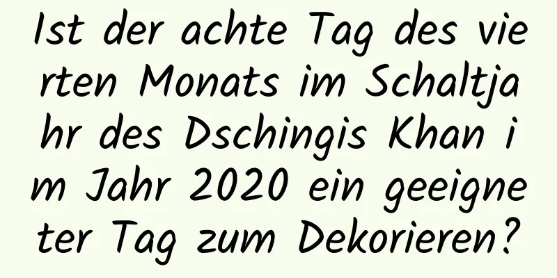 Ist der achte Tag des vierten Monats im Schaltjahr des Dschingis Khan im Jahr 2020 ein geeigneter Tag zum Dekorieren?