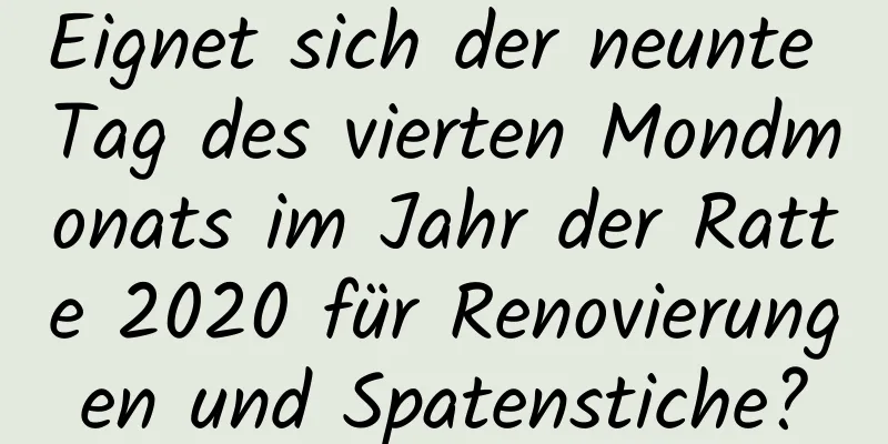 Eignet sich der neunte Tag des vierten Mondmonats im Jahr der Ratte 2020 für Renovierungen und Spatenstiche?