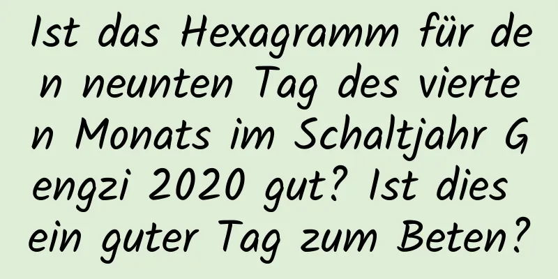 Ist das Hexagramm für den neunten Tag des vierten Monats im Schaltjahr Gengzi 2020 gut? Ist dies ein guter Tag zum Beten?