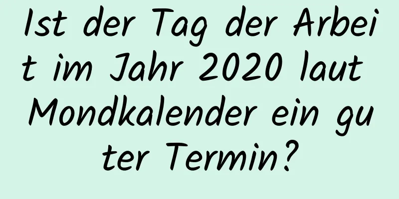 Ist der Tag der Arbeit im Jahr 2020 laut Mondkalender ein guter Termin?