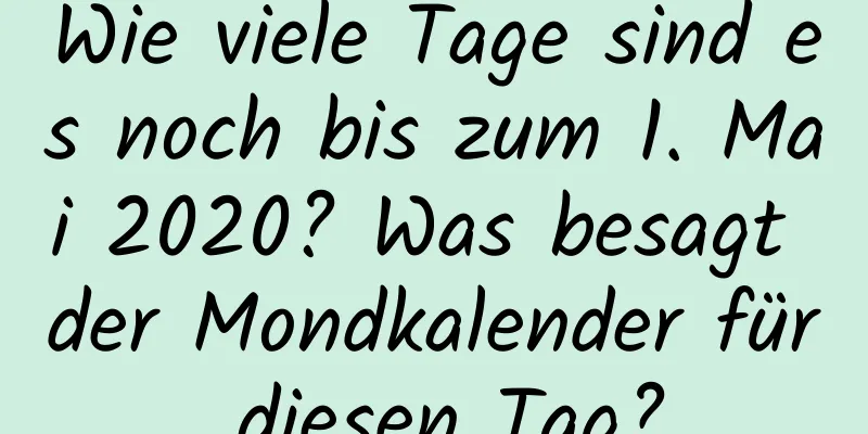 Wie viele Tage sind es noch bis zum 1. Mai 2020? Was besagt der Mondkalender für diesen Tag?