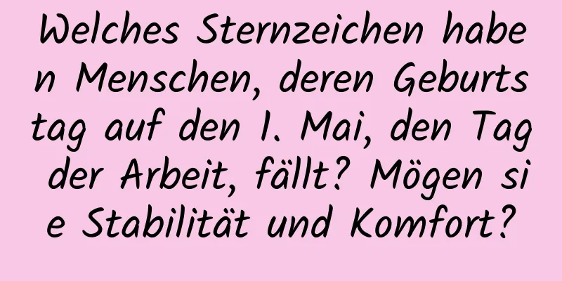 Welches Sternzeichen haben Menschen, deren Geburtstag auf den 1. Mai, den Tag der Arbeit, fällt? Mögen sie Stabilität und Komfort?