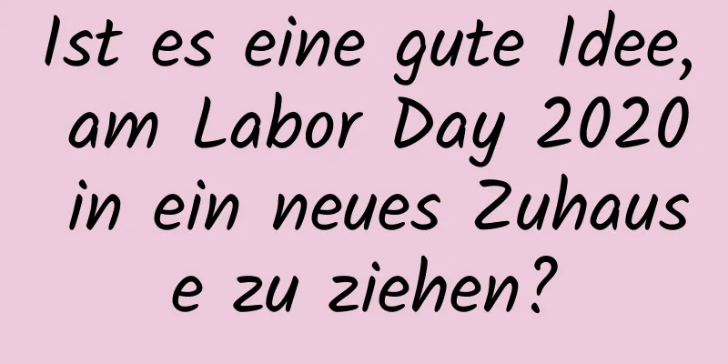 Ist es eine gute Idee, am Labor Day 2020 in ein neues Zuhause zu ziehen?