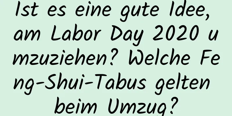 Ist es eine gute Idee, am Labor Day 2020 umzuziehen? Welche Feng-Shui-Tabus gelten beim Umzug?