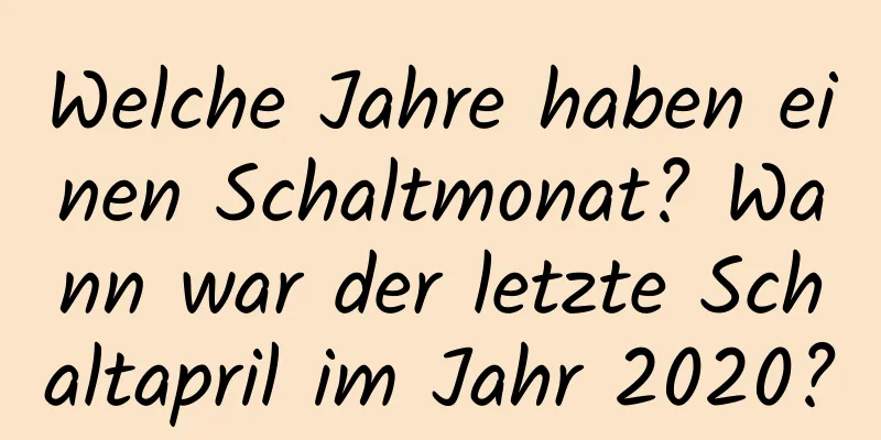 Welche Jahre haben einen Schaltmonat? Wann war der letzte Schaltapril im Jahr 2020?