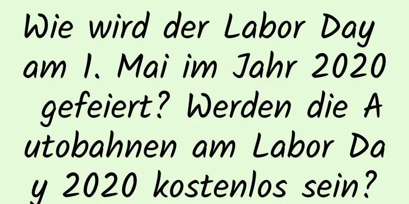 Wie wird der Labor Day am 1. Mai im Jahr 2020 gefeiert? Werden die Autobahnen am Labor Day 2020 kostenlos sein?