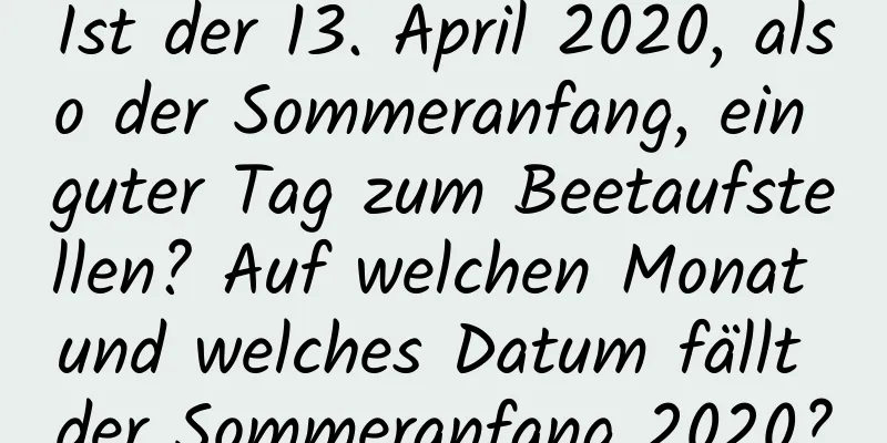 Ist der 13. April 2020, also der Sommeranfang, ein guter Tag zum Beetaufstellen? Auf welchen Monat und welches Datum fällt der Sommeranfang 2020?