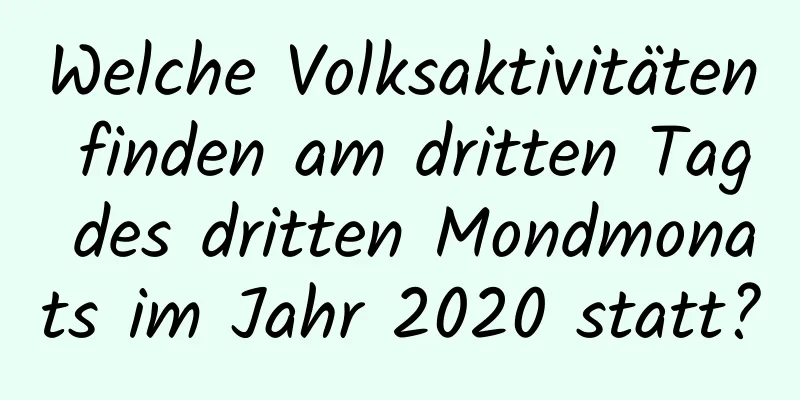 Welche Volksaktivitäten finden am dritten Tag des dritten Mondmonats im Jahr 2020 statt?