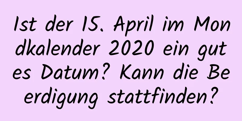 Ist der 15. April im Mondkalender 2020 ein gutes Datum? Kann die Beerdigung stattfinden?