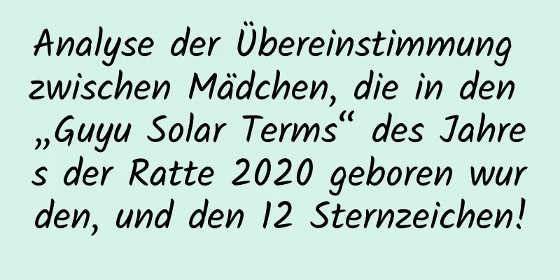 Analyse der Übereinstimmung zwischen Mädchen, die in den „Guyu Solar Terms“ des Jahres der Ratte 2020 geboren wurden, und den 12 Sternzeichen!