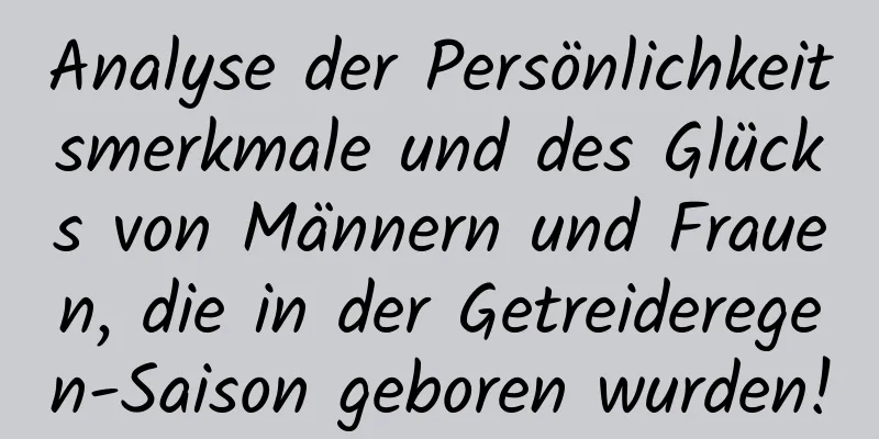 Analyse der Persönlichkeitsmerkmale und des Glücks von Männern und Frauen, die in der Getreideregen-Saison geboren wurden!