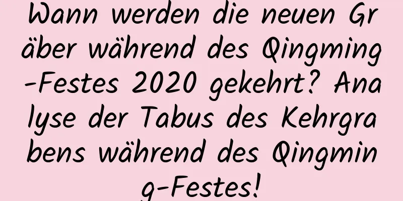 Wann werden die neuen Gräber während des Qingming-Festes 2020 gekehrt? Analyse der Tabus des Kehrgrabens während des Qingming-Festes!