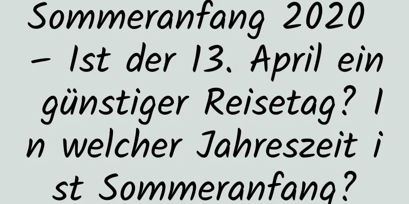 Sommeranfang 2020 – Ist der 13. April ein günstiger Reisetag? In welcher Jahreszeit ist Sommeranfang?