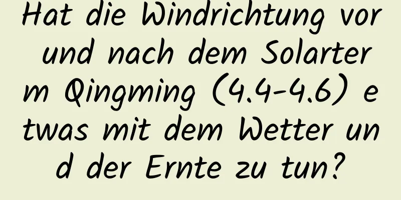 Hat die Windrichtung vor und nach dem Solarterm Qingming (4.4-4.6) etwas mit dem Wetter und der Ernte zu tun?