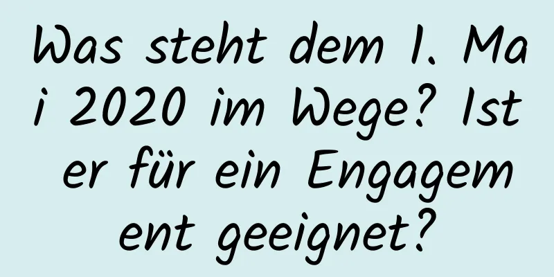 Was steht dem 1. Mai 2020 im Wege? Ist er für ein Engagement geeignet?