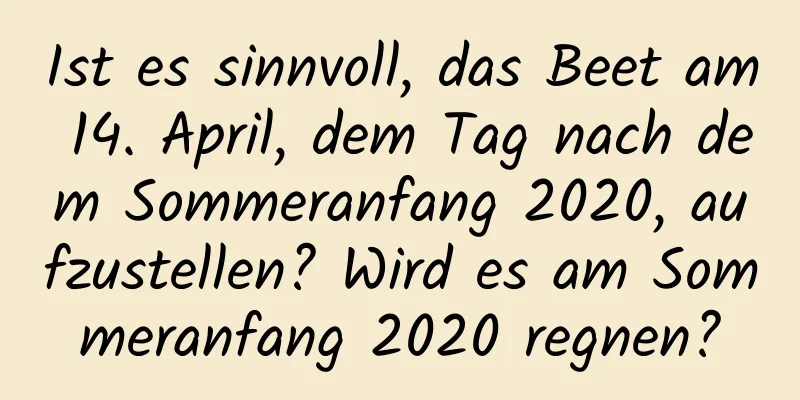 Ist es sinnvoll, das Beet am 14. April, dem Tag nach dem Sommeranfang 2020, aufzustellen? Wird es am Sommeranfang 2020 regnen?