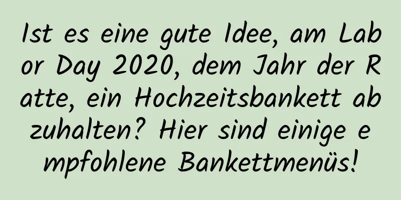 Ist es eine gute Idee, am Labor Day 2020, dem Jahr der Ratte, ein Hochzeitsbankett abzuhalten? Hier sind einige empfohlene Bankettmenüs!