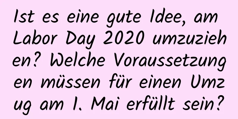 Ist es eine gute Idee, am Labor Day 2020 umzuziehen? Welche Voraussetzungen müssen für einen Umzug am 1. Mai erfüllt sein?