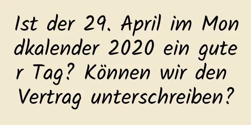 Ist der 29. April im Mondkalender 2020 ein guter Tag? Können wir den Vertrag unterschreiben?