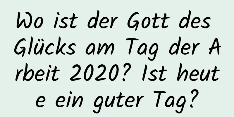 Wo ist der Gott des Glücks am Tag der Arbeit 2020? Ist heute ein guter Tag?