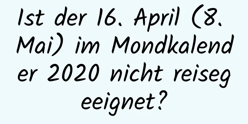 Ist der 16. April (8. Mai) im Mondkalender 2020 nicht reisegeeignet?