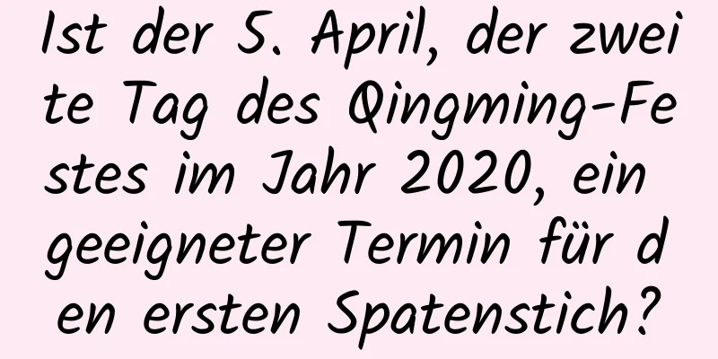 Ist der 5. April, der zweite Tag des Qingming-Festes im Jahr 2020, ein geeigneter Termin für den ersten Spatenstich?