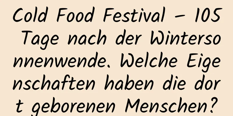 Cold Food Festival – 105 Tage nach der Wintersonnenwende. Welche Eigenschaften haben die dort geborenen Menschen?