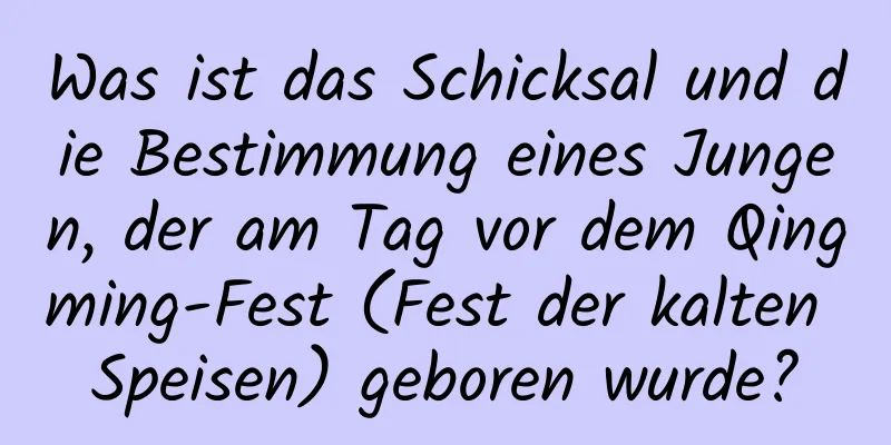 Was ist das Schicksal und die Bestimmung eines Jungen, der am Tag vor dem Qingming-Fest (Fest der kalten Speisen) geboren wurde?