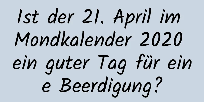 Ist der 21. April im Mondkalender 2020 ein guter Tag für eine Beerdigung?