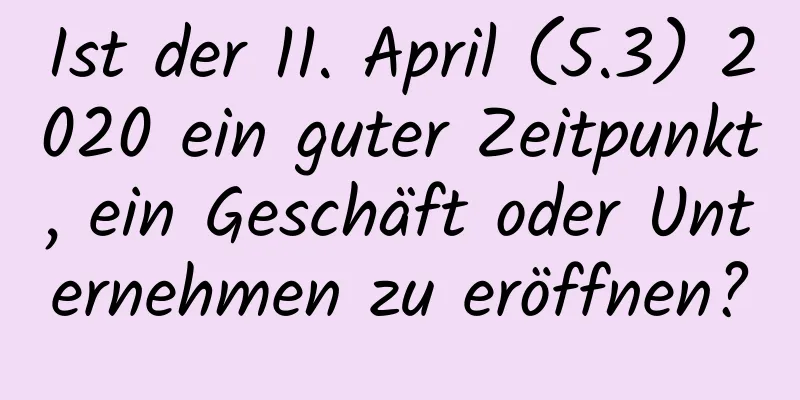 Ist der 11. April (5.3) 2020 ein guter Zeitpunkt, ein Geschäft oder Unternehmen zu eröffnen?