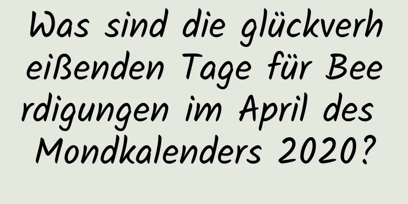 Was sind die glückverheißenden Tage für Beerdigungen im April des Mondkalenders 2020?