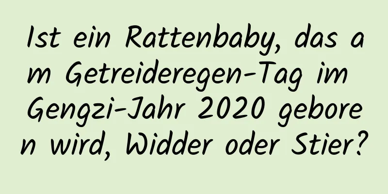 Ist ein Rattenbaby, das am Getreideregen-Tag im Gengzi-Jahr 2020 geboren wird, Widder oder Stier?