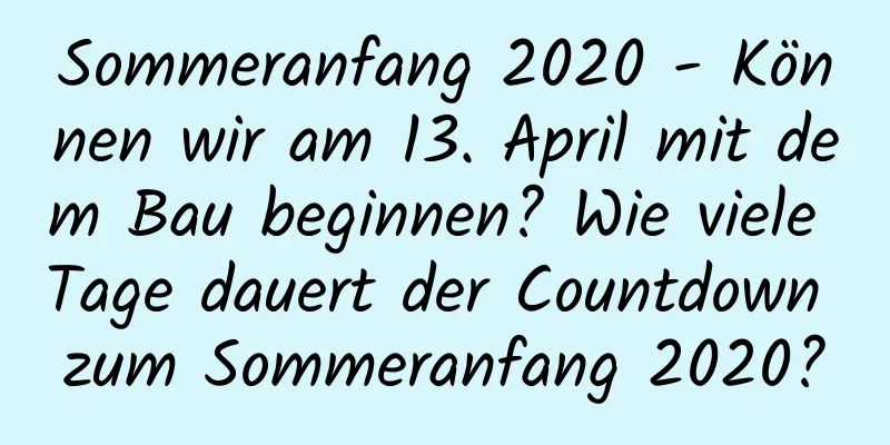 Sommeranfang 2020 - Können wir am 13. April mit dem Bau beginnen? Wie viele Tage dauert der Countdown zum Sommeranfang 2020?