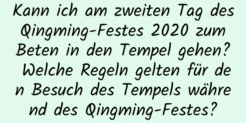 Kann ich am zweiten Tag des Qingming-Festes 2020 zum Beten in den Tempel gehen? Welche Regeln gelten für den Besuch des Tempels während des Qingming-Festes?