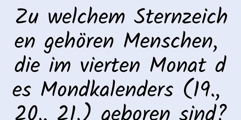 Zu welchem ​​Sternzeichen gehören Menschen, die im vierten Monat des Mondkalenders (19., 20., 21.) geboren sind?