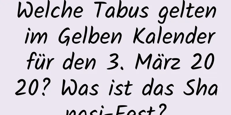 Welche Tabus gelten im Gelben Kalender für den 3. März 2020? Was ist das Shangsi-Fest?