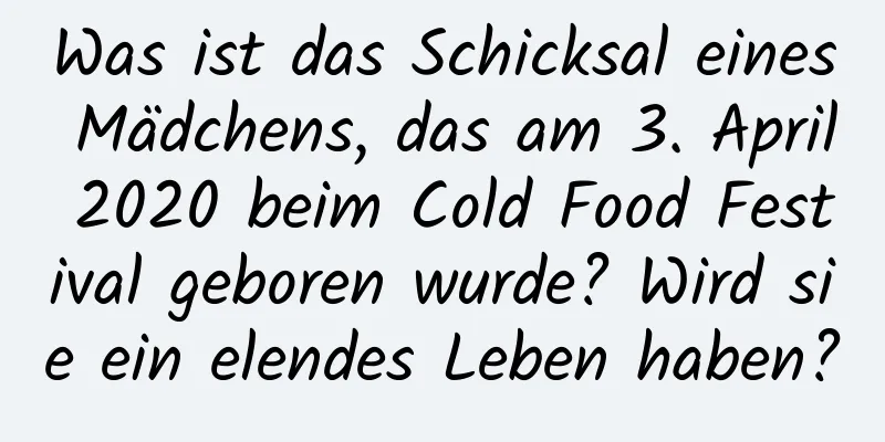 Was ist das Schicksal eines Mädchens, das am 3. April 2020 beim Cold Food Festival geboren wurde? Wird sie ein elendes Leben haben?