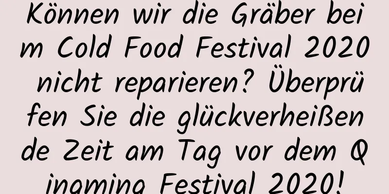 Können wir die Gräber beim Cold Food Festival 2020 nicht reparieren? Überprüfen Sie die glückverheißende Zeit am Tag vor dem Qingming Festival 2020!