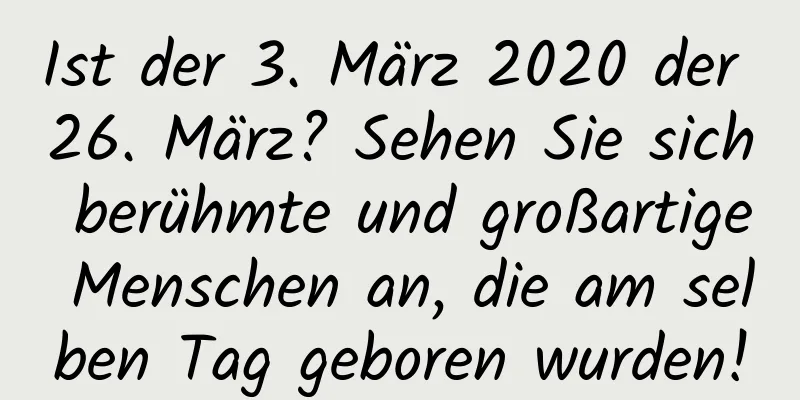 Ist der 3. März 2020 der 26. März? Sehen Sie sich berühmte und großartige Menschen an, die am selben Tag geboren wurden!