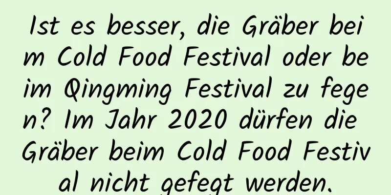 Ist es besser, die Gräber beim Cold Food Festival oder beim Qingming Festival zu fegen? Im Jahr 2020 dürfen die Gräber beim Cold Food Festival nicht gefegt werden.