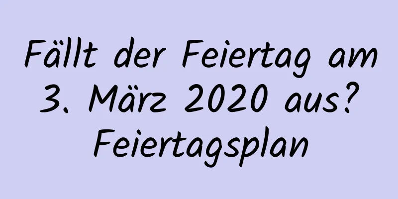 Fällt der Feiertag am 3. März 2020 aus? Feiertagsplan