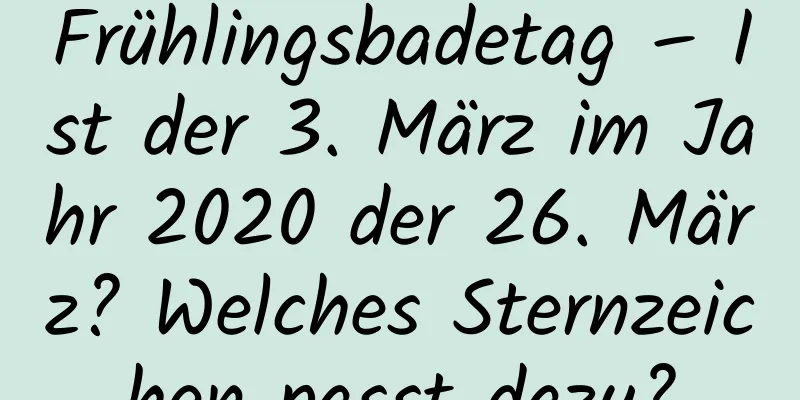 Frühlingsbadetag – Ist der 3. März im Jahr 2020 der 26. März? Welches Sternzeichen passt dazu?