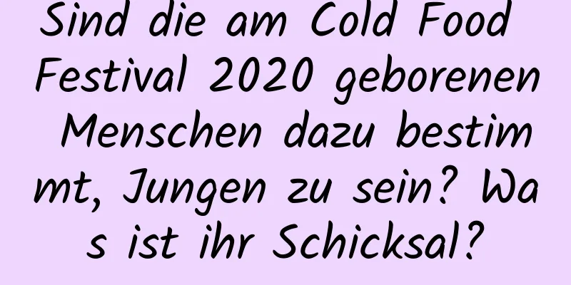 Sind die am Cold Food Festival 2020 geborenen Menschen dazu bestimmt, Jungen zu sein? Was ist ihr Schicksal?