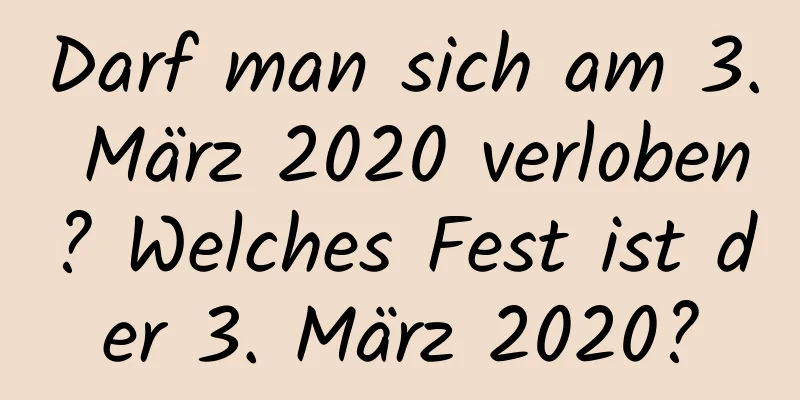 Darf man sich am 3. März 2020 verloben? Welches Fest ist der 3. März 2020?