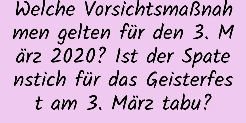 Welche Vorsichtsmaßnahmen gelten für den 3. März 2020? Ist der Spatenstich für das Geisterfest am 3. März tabu?