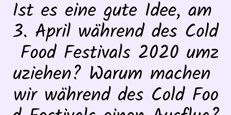 Ist es eine gute Idee, am 3. April während des Cold Food Festivals 2020 umzuziehen? Warum machen wir während des Cold Food Festivals einen Ausflug?