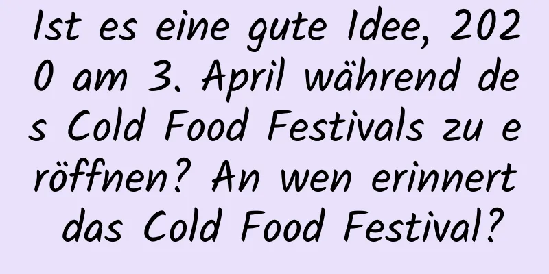 Ist es eine gute Idee, 2020 am 3. April während des Cold Food Festivals zu eröffnen? An wen erinnert das Cold Food Festival?