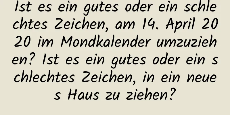 Ist es ein gutes oder ein schlechtes Zeichen, am 14. April 2020 im Mondkalender umzuziehen? Ist es ein gutes oder ein schlechtes Zeichen, in ein neues Haus zu ziehen?