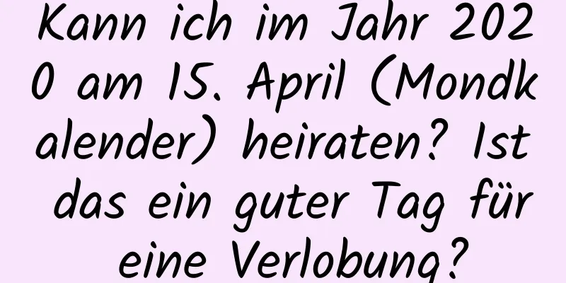 Kann ich im Jahr 2020 am 15. April (Mondkalender) heiraten? Ist das ein guter Tag für eine Verlobung?