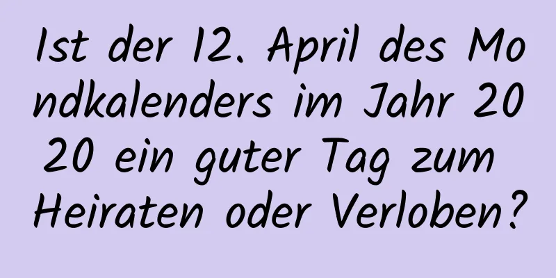 Ist der 12. April des Mondkalenders im Jahr 2020 ein guter Tag zum Heiraten oder Verloben?